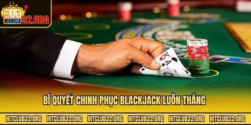 Bí quyết chinh phục blackjack luôn thắng 